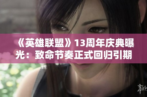 《英雄联盟》13周年庆典曝光：致命节奏正式回归引期待！