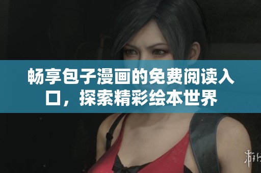 畅享包子漫画的免费阅读入口，探索精彩绘本世界