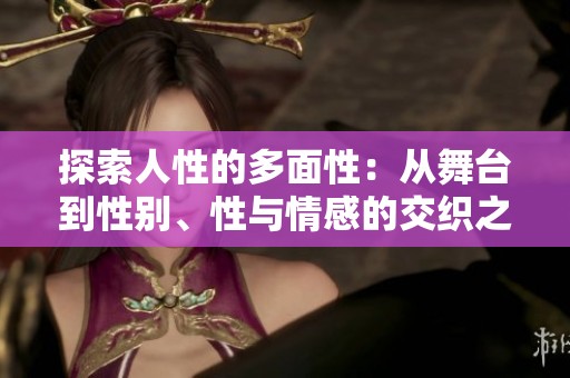 探索人性的多面性：从舞台到性别、性与情感的交织之旅