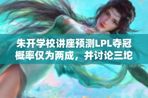 朱开学校讲座预测LPL夺冠概率仅为两成，并讨论三坨参赛答辩情况