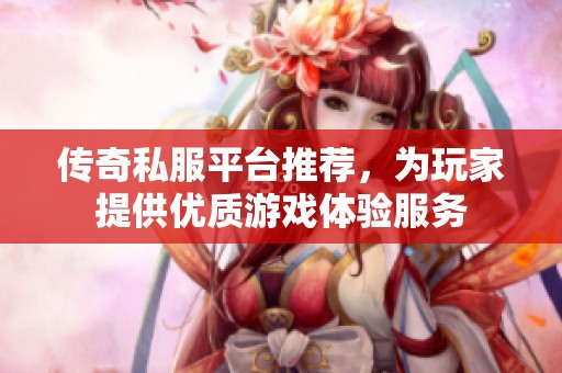 传奇私服平台推荐，为玩家提供优质游戏体验服务