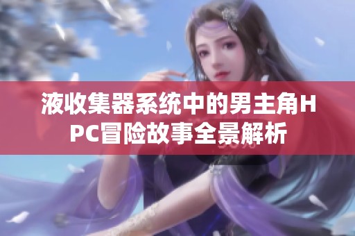 液收集器系统中的男主角HPC冒险故事全景解析