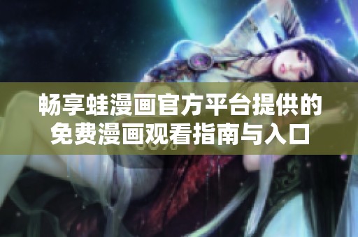 畅享蛙漫画官方平台提供的免费漫画观看指南与入口