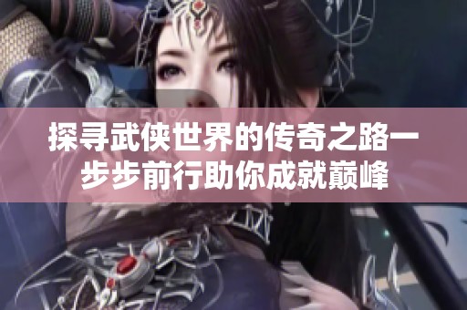 探寻武侠世界的传奇之路一步步前行助你成就巅峰