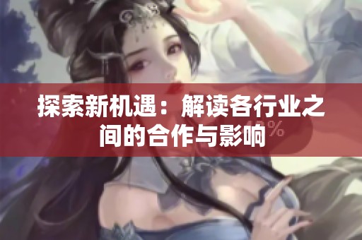 探索新机遇：解读各行业之间的合作与影响