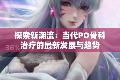 探索新潮流：当代PO骨科治疗的最新发展与趋势