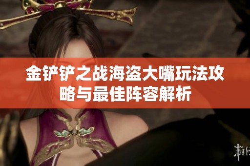 金铲铲之战海盗大嘴玩法攻略与最佳阵容解析