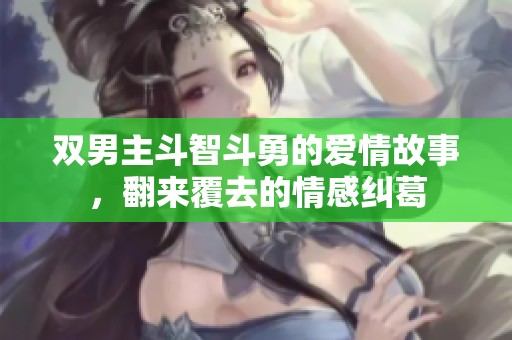 双男主斗智斗勇的爱情故事，翻来覆去的情感纠葛