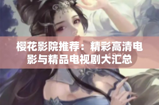 樱花影院推荐：精彩高清电影与精品电视剧大汇总