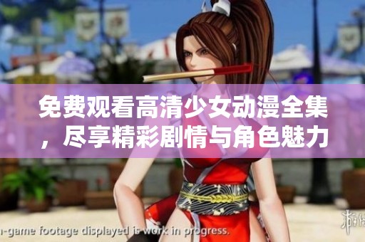 免费观看高清少女动漫全集，尽享精彩剧情与角色魅力