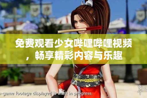 免费观看少女哔哩哔哩视频，畅享精彩内容与乐趣