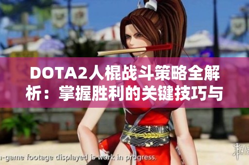 DOTA2人棍战斗策略全解析：掌握胜利的关键技巧与心得