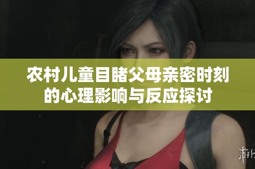 农村儿童目睹父母亲密时刻的心理影响与反应探讨
