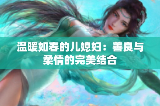 温暖如春的儿媳妇：善良与柔情的完美结合