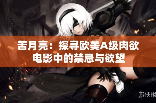 苦月亮：探寻欧美A级肉欲电影中的禁忌与欲望