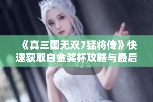 《真三国无双7猛将传》快速获取白金奖杯攻略与最后四个奖杯心得分享