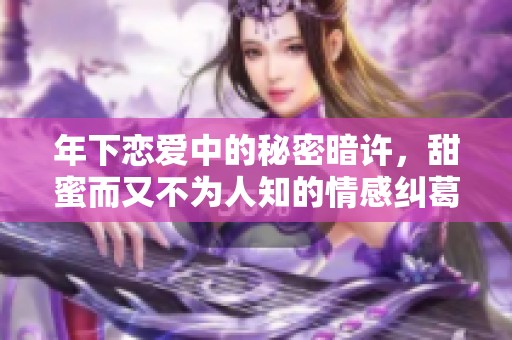 年下恋爱中的秘密暗许，甜蜜而又不为人知的情感纠葛