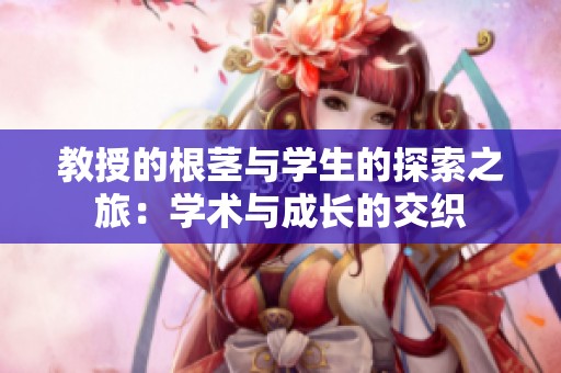 教授的根茎与学生的探索之旅：学术与成长的交织