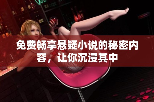 免费畅享悬疑小说的秘密内容，让你沉浸其中