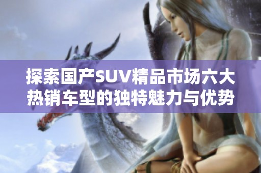 探索国产SUV精品市场六大热销车型的独特魅力与优势