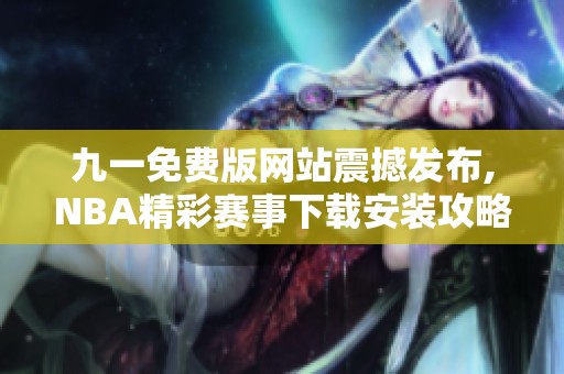 九一免费版网站震撼发布,NBA精彩赛事下载安装攻略详解