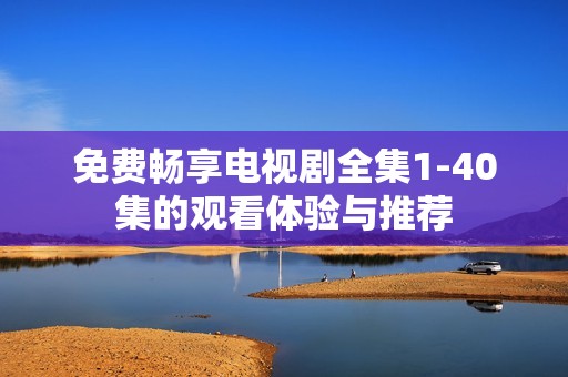 免费畅享电视剧全集1-40集的观看体验与推荐