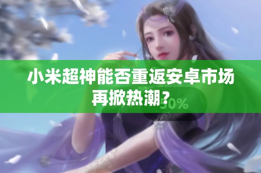 小米超神能否重返安卓市场再掀热潮？
