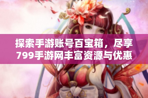 探索手游账号百宝箱，尽享799手游网丰富资源与优惠