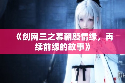 《剑网三之暮朝颜情缘，再续前缘的故事》