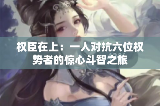 权臣在上：一人对抗六位权势者的惊心斗智之旅