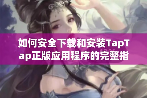 如何安全下载和安装TapTap正版应用程序的完整指南