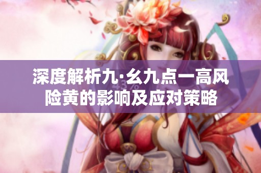 深度解析九·幺九点一高风险黄的影响及应对策略
