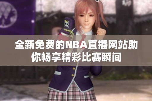 全新免费的NBA直播网站助你畅享精彩比赛瞬间