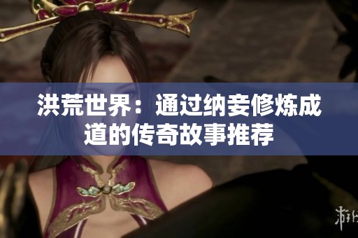 洪荒世界：通过纳妾修炼成道的传奇故事推荐