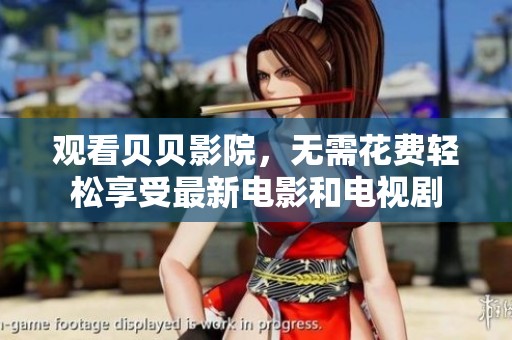 观看贝贝影院，无需花费轻松享受最新电影和电视剧