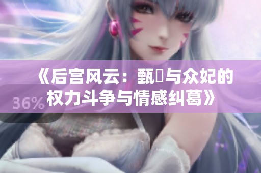 《后宫风云：甄嬛与众妃的权力斗争与情感纠葛》