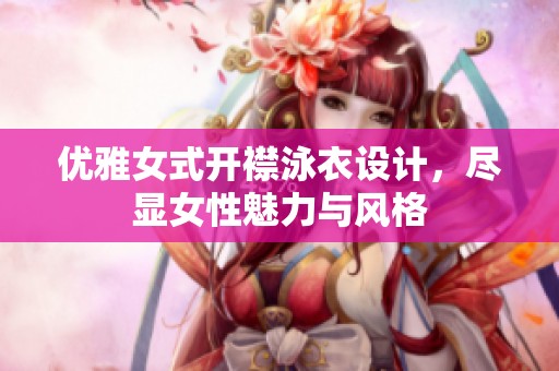优雅女式开襟泳衣设计，尽显女性魅力与风格