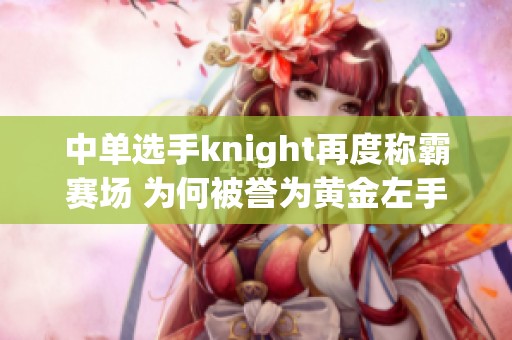 中单选手knight再度称霸赛场 为何被誉为黄金左手