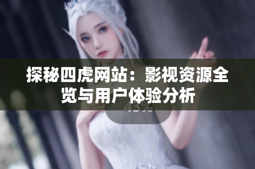 探秘四虎网站：影视资源全览与用户体验分析
