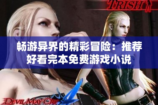 畅游异界的精彩冒险：推荐好看完本免费游戏小说
