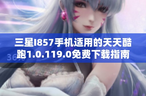 三星I857手机适用的天天酷跑1.0.119.0免费下载指南