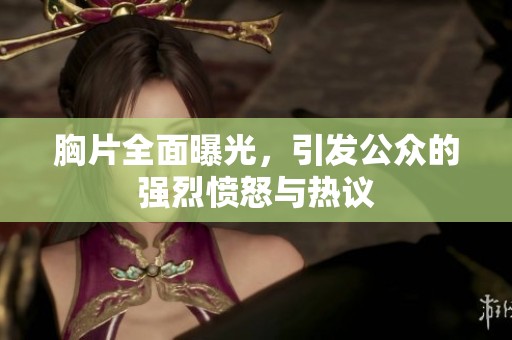 胸片全面曝光，引发公众的强烈愤怒与热议