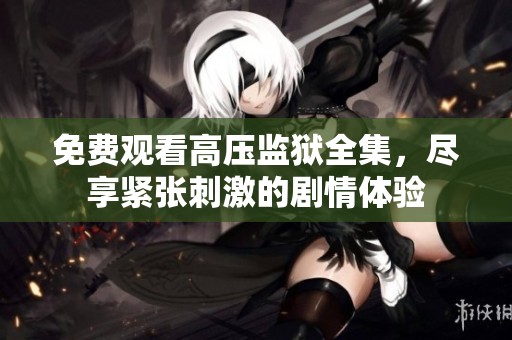免费观看高压监狱全集，尽享紧张刺激的剧情体验