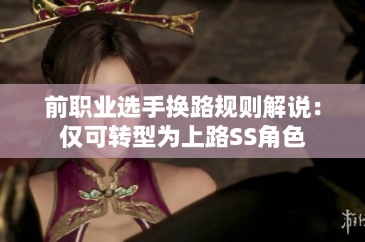前职业选手换路规则解说：仅可转型为上路SS角色