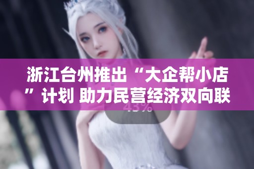 浙江台州推出“大企帮小店”计划 助力民营经济双向联动发展