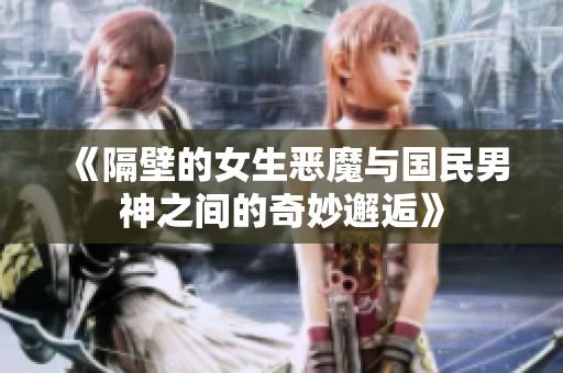 《隔壁的女生恶魔与国民男神之间的奇妙邂逅》