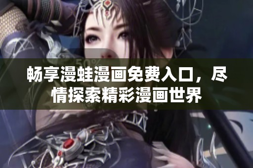 畅享漫蛙漫画免费入口，尽情探索精彩漫画世界