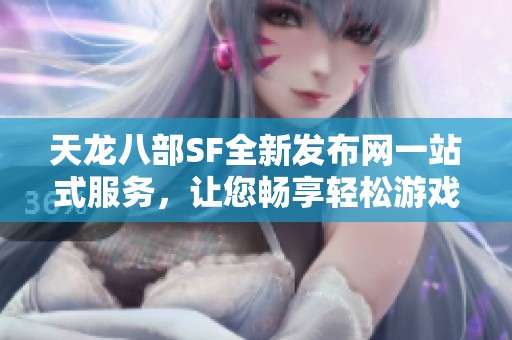 天龙八部SF全新发布网一站式服务，让您畅享轻松游戏体验
