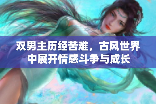 双男主历经苦难，古风世界中展开情感斗争与成长