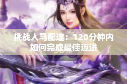 挑战人马配速：120分钟内如何完成最佳迈进
